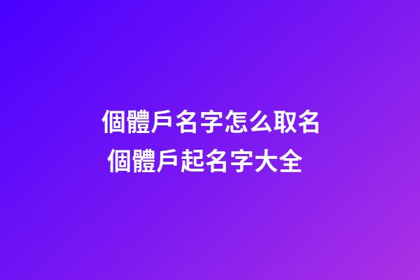 個體戶名字怎么取名 個體戶起名字大全-第1張-店鋪起名-玄機派